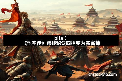 bifa：《悟空传》赚钱秘诀四招变为高富帅