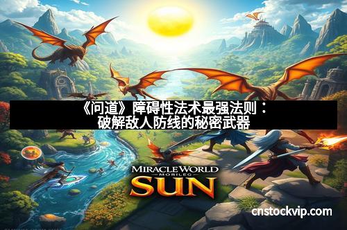 《问道》障碍性法术最强法则：破解敌人防线的秘密武器
